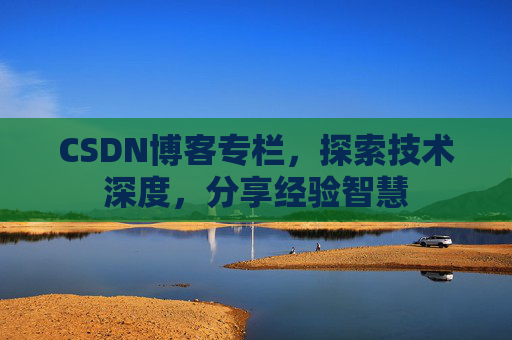CSDN博客专栏，探索技术深度，分享经验智慧